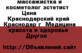 массажистка и косметолог-эстетист › Цена ­ 1 000 - Краснодарский край, Краснодар г. Медицина, красота и здоровье » Другое   